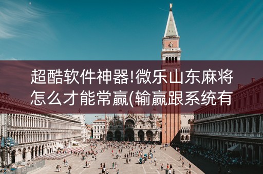 超酷软件神器!微乐山东麻将怎么才能常赢(输赢跟系统有关系吗)