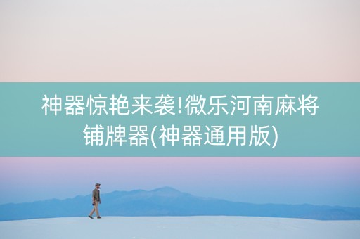 神器惊艳来袭!微乐河南麻将铺牌器(神器通用版)