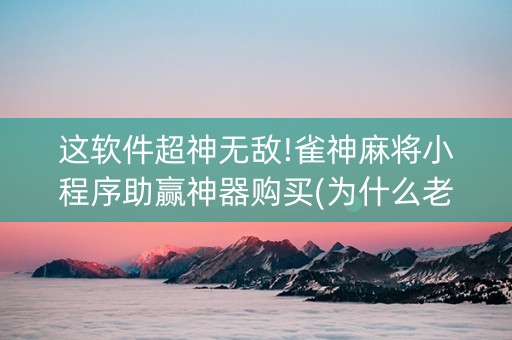 这软件超神无敌!雀神麻将小程序助赢神器购买(为什么老输)