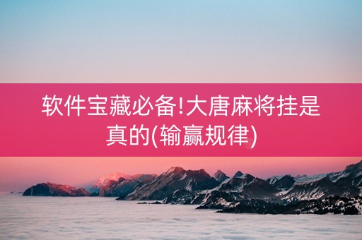 软件宝藏必备!大唐麻将挂是真的(输赢规律)