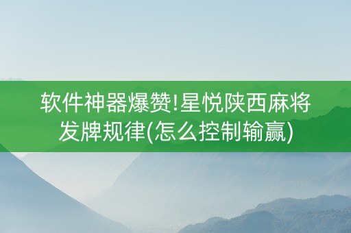 软件神器爆赞!星悦陕西麻将发牌规律(怎么控制输赢)