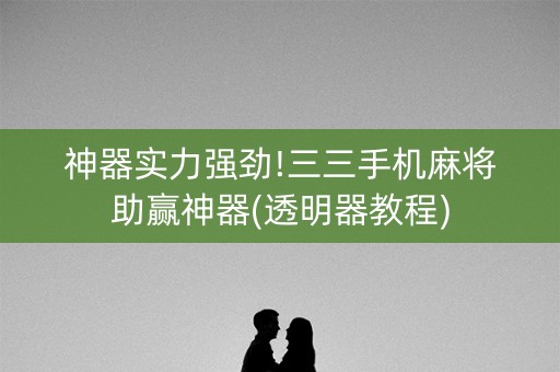神器实力强劲!三三手机麻将助赢神器(透明器教程)