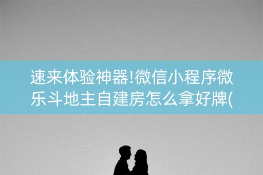 速来体验神器!微信小程序微乐斗地主自建房怎么拿好牌(神器通用版)