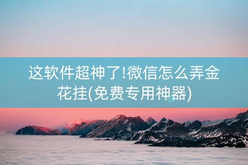 这软件超神了!微信怎么弄金花挂(免费专用神器)