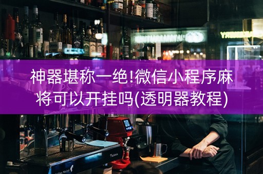 神器堪称一绝!微信小程序麻将可以开挂吗(透明器教程)