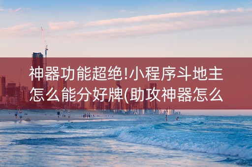 神器功能超绝!小程序斗地主怎么能分好牌(助攻神器怎么才会赢)