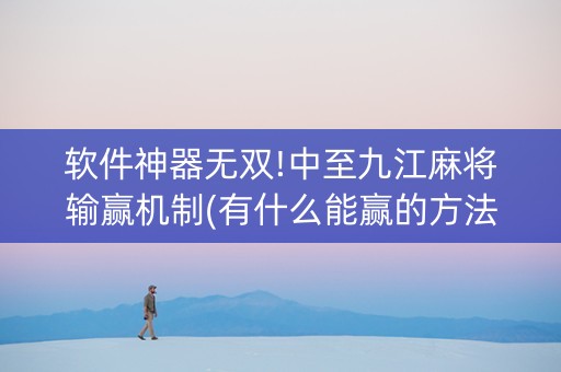 软件神器无双!中至九江麻将输赢机制(有什么能赢的方法)