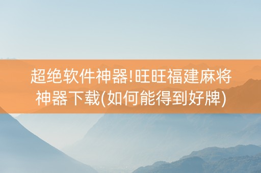 超绝软件神器!旺旺福建麻将神器下载(如何能得到好牌)