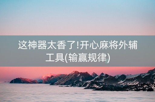 这神器太香了!开心麻将外辅工具(输赢规律)