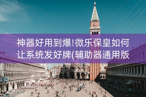 神器好用到爆!微乐保皇如何让系统发好牌(辅助器通用版)
