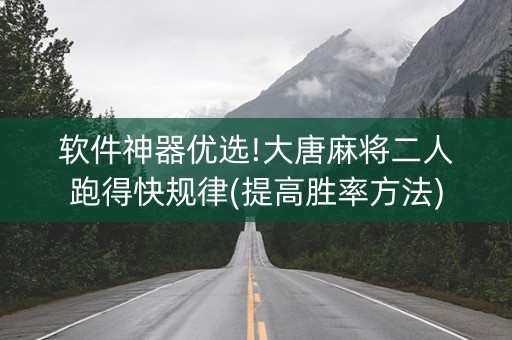 软件神器优选!大唐麻将二人跑得快规律(提高胜率方法)