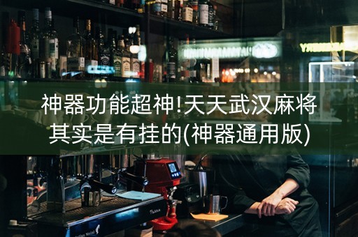 神器功能超神!天天武汉麻将其实是有挂的(神器通用版)