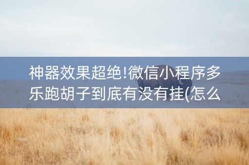 神器效果超绝!微信小程序多乐跑胡子到底有没有挂(怎么提高好牌率)