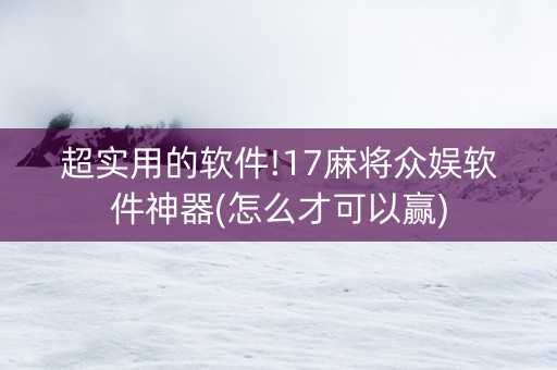 超实用的软件!17麻将众娱软件神器(怎么才可以赢)