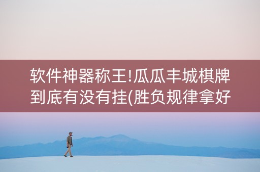 软件神器称王!瓜瓜丰城棋牌到底有没有挂(胜负规律拿好牌)