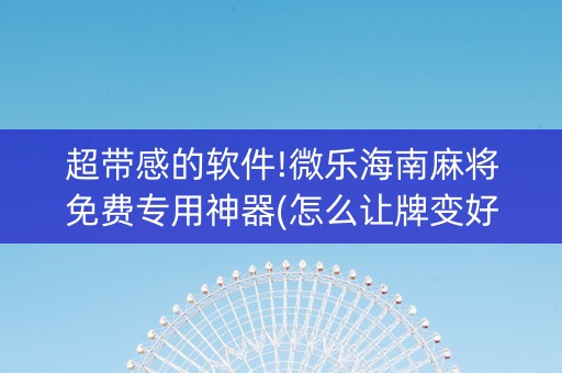 超带感的软件!微乐海南麻将免费专用神器(怎么让牌变好)