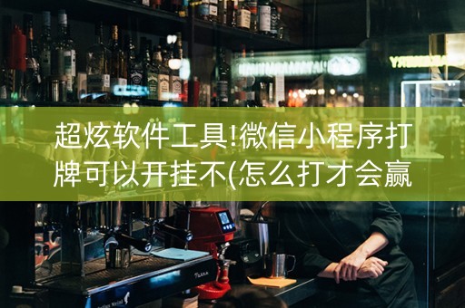 超炫软件工具!微信小程序打牌可以开挂不(怎么打才会赢)