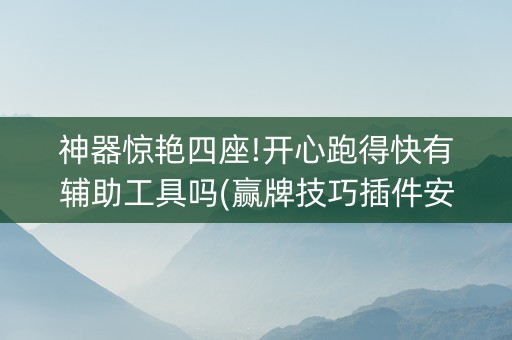 神器惊艳四座!开心跑得快有辅助工具吗(赢牌技巧插件安装)