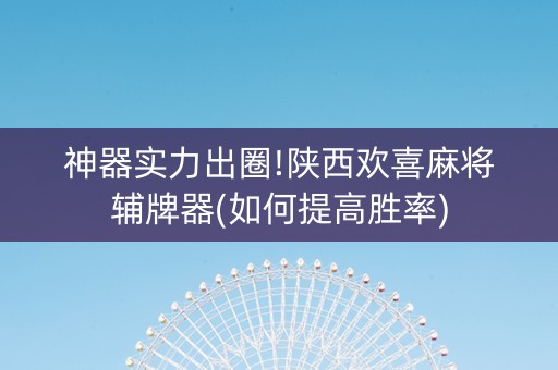 神器实力出圈!陕西欢喜麻将辅牌器(如何提高胜率)