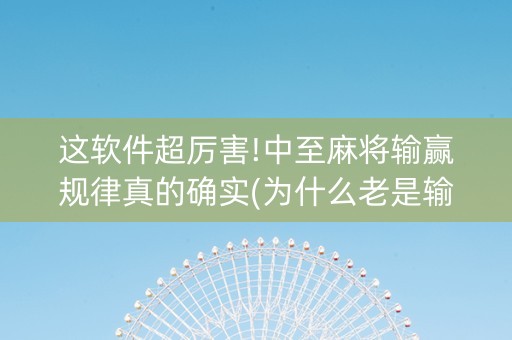 这软件超厉害!中至麻将输赢规律真的确实(为什么老是输呢)