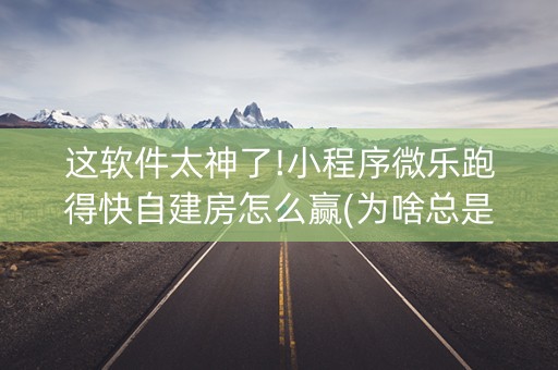 这软件太神了!小程序微乐跑得快自建房怎么赢(为啥总是输)