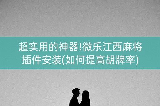 超实用的神器!微乐江西麻将插件安装(如何提高胡牌率)