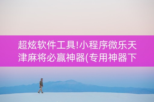 超炫软件工具!小程序微乐天津麻将必赢神器(专用神器下载)