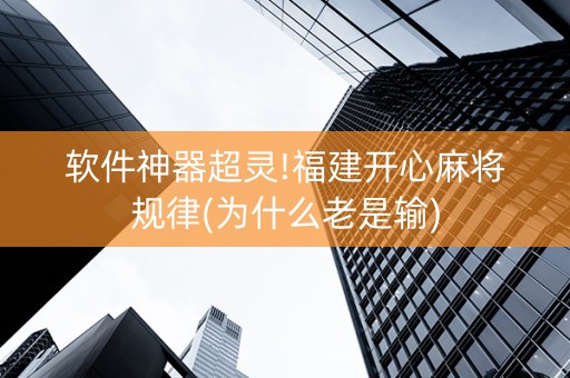 软件神器超灵!福建开心麻将规律(为什么老是输)