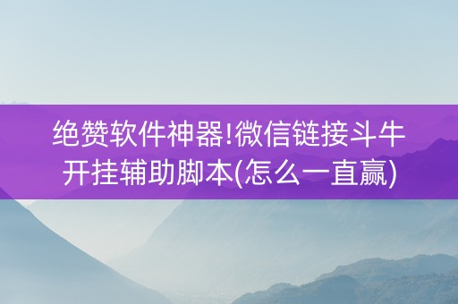 绝赞软件神器!微信链接斗牛开挂辅助脚本(怎么一直赢)