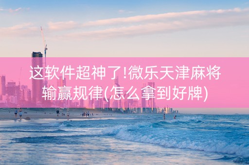 这软件超神了!微乐天津麻将输赢规律(怎么拿到好牌)