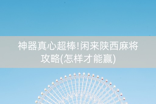 神器真心超棒!闲来陕西麻将攻略(怎样才能赢)