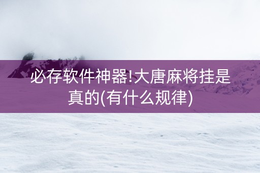 必存软件神器!大唐麻将挂是真的(有什么规律)