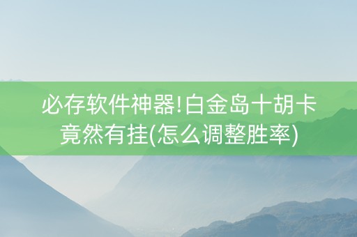 必存软件神器!白金岛十胡卡竟然有挂(怎么调整胜率)