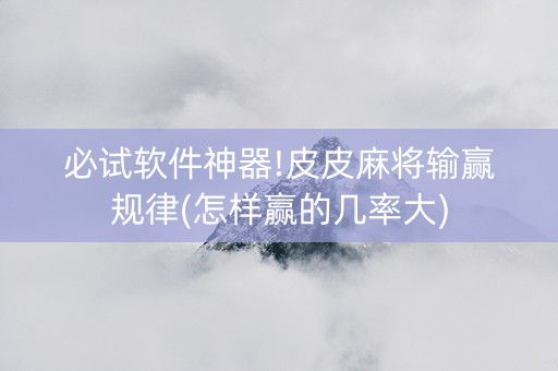 必试软件神器!皮皮麻将输赢规律(怎样赢的几率大)