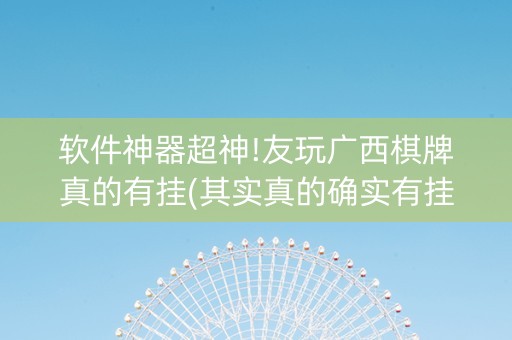 软件神器超神!友玩广西棋牌真的有挂(其实真的确实有挂)