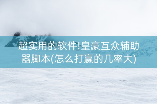超实用的软件!皇豪互众辅助器脚本(怎么打赢的几率大)