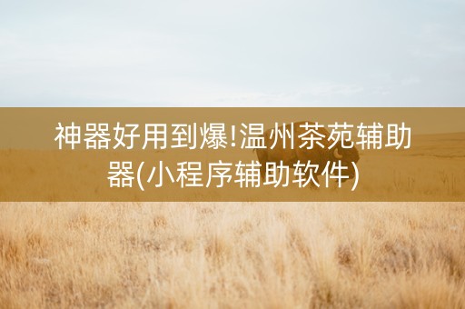 神器好用到爆!温州茶苑辅助器(小程序辅助软件)