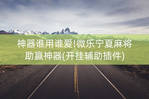 神器谁用谁爱!微乐宁夏麻将助赢神器(开挂辅助插件)