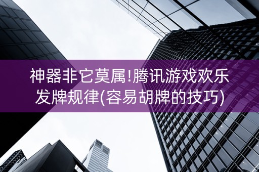神器非它莫属!腾讯游戏欢乐发牌规律(容易胡牌的技巧)