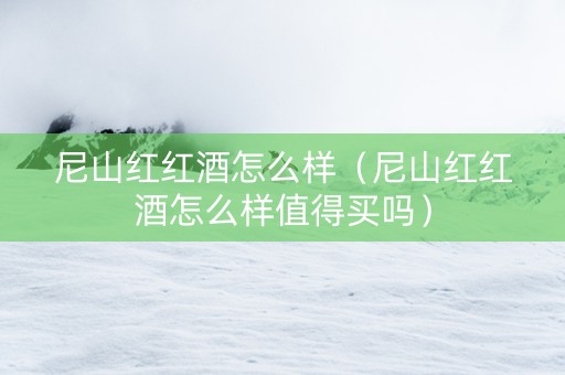 尼山红红酒怎么样（尼山红红酒怎么样值得买吗）