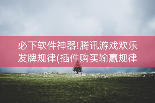 必下软件神器!腾讯游戏欢乐发牌规律(插件购买输赢规律)
