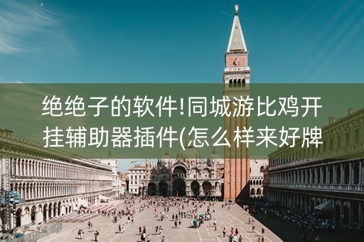 绝绝子的软件!同城游比鸡开挂辅助器插件(怎么样来好牌)