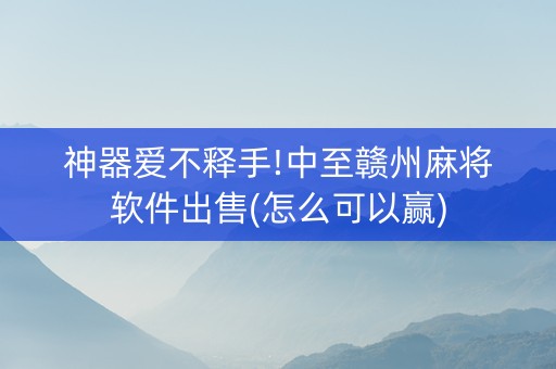 神器爱不释手!中至赣州麻将软件出售(怎么可以赢)
