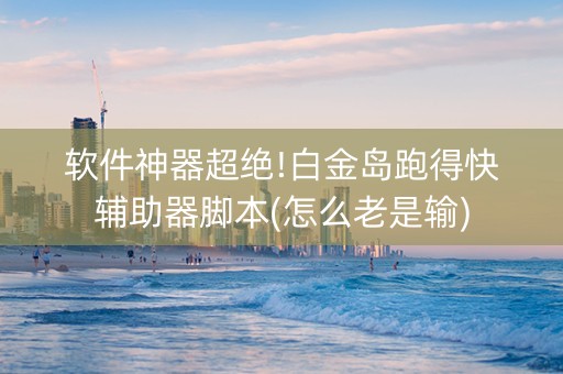 软件神器超绝!白金岛跑得快辅助器脚本(怎么老是输)