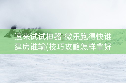 速来试试神器!微乐跑得快谁建房谁输(技巧攻略怎样拿好牌)