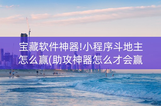 宝藏软件神器!小程序斗地主怎么赢(助攻神器怎么才会赢)