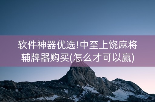 软件神器优选!中至上饶麻将辅牌器购买(怎么才可以赢)