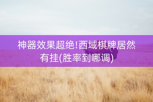 神器效果超绝!西域棋牌居然有挂(胜率到哪调)