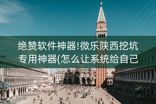 绝赞软件神器!微乐陕西挖坑专用神器(怎么让系统给自己好牌)