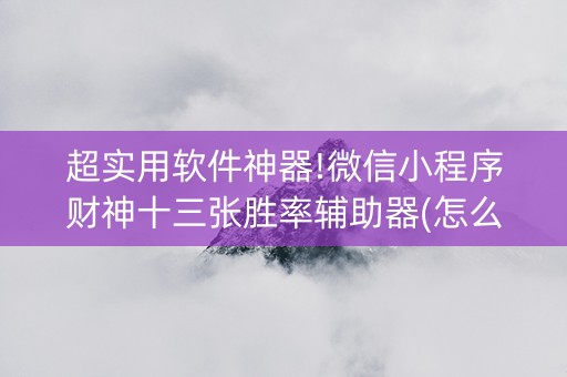 超实用软件神器!微信小程序财神十三张胜率辅助器(怎么才能赢得多)